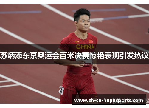 苏炳添东京奥运会百米决赛惊艳表现引发热议